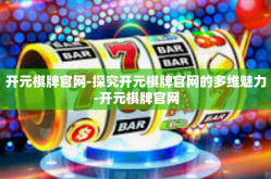 开元棋牌官网-探究开元棋牌官网的多维魅力-开元棋牌官网