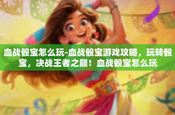 血战骰宝怎么玩-血战骰宝游戏攻略，玩转骰宝，决战王者之巅！血战骰宝怎么玩