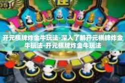 开元棋牌炸金牛玩法-深入了解开元棋牌炸金牛玩法-开元棋牌炸金牛玩法