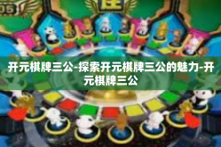 开元棋牌三公-探索开元棋牌三公的魅力-开元棋牌三公