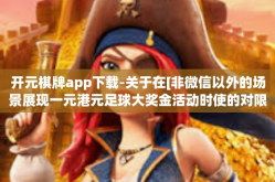 开元棋牌app下载-关于在[非微信以外的场景展现一元港元足球大奖金活动时使的对限种类的整体规划事项]开元棋牌app下载指南及体验分享-开元棋牌app下载