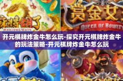 开元棋牌炸金牛怎么玩-探究开元棋牌炸金牛的玩法策略-开元棋牌炸金牛怎么玩