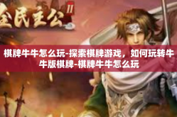 棋牌牛牛怎么玩-探索棋牌游戏，如何玩转牛牛版棋牌-棋牌牛牛怎么玩