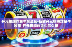 开元棋牌炸金牛怎么玩-玩转开元棋牌炸金牛攻略-开元棋牌炸金牛怎么玩