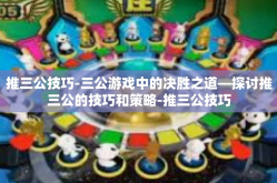 推三公技巧-三公游戏中的决胜之道—探讨推三公的技巧和策略-推三公技巧