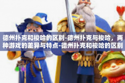 德州扑克和梭哈的区别-德州扑克与梭哈，两种游戏的差异与特点-德州扑克和梭哈的区别