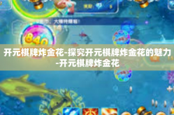开元棋牌炸金花-探究开元棋牌炸金花的魅力-开元棋牌炸金花