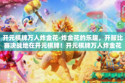 开元棋牌万人炸金花-炸金花的乐趣，开服比赛决战地在开元棋牌！开元棋牌万人炸金花