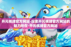 开元棋牌官方网站-探索开元棋牌官方网站的魅力所在-开元棋牌官方网站