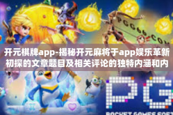 开元棋牌app-揭秘开元麻将于app娱乐革新初探的文章题目及相关评论的独特内涵和内容更新塑造的长处简言之则是在满溢活力与创造力的同时，更赋予玩家独特的体验与娱乐价值。以下是对其进行更详细的介绍，开元棋牌app