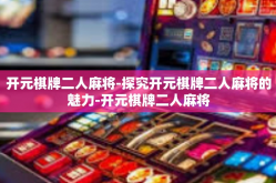 开元棋牌二人麻将-探究开元棋牌二人麻将的魅力-开元棋牌二人麻将