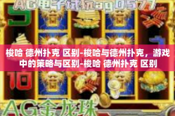 梭哈 德州扑克 区别-梭哈与德州扑克，游戏中的策略与区别-梭哈 德州扑克 区别