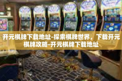 开元棋牌下载地址-探索棋牌世界，下载开元棋牌攻略-开元棋牌下载地址