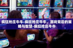 疯狂抢庄牛牛-疯狂抢庄牛牛，游戏背后的策略与智慧-疯狂抢庄牛牛