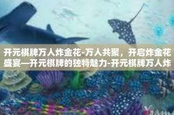 开元棋牌万人炸金花-万人共聚，开启炸金花盛宴—开元棋牌的独特魅力-开元棋牌万人炸金花