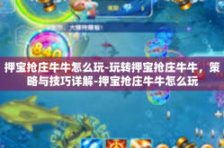 押宝抢庄牛牛怎么玩-玩转押宝抢庄牛牛，策略与技巧详解-押宝抢庄牛牛怎么玩