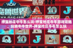 押宝抢庄牛牛怎么玩-押宝抢庄牛牛游戏攻略，玩转牛牛世界-押宝抢庄牛牛怎么玩