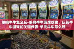 单挑牛牛怎么玩-单挑牛牛游戏攻略，玩转牛牛游戏的关键步骤-单挑牛牛怎么玩