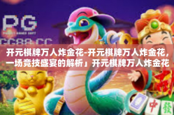 开元棋牌万人炸金花-开元棋牌万人炸金花，一场竞技盛宴的解析」开元棋牌万人炸金花