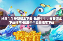 抢庄牛牛最新版本下载-抢庄牛牛，最新版本下载指南-抢庄牛牛最新版本下载