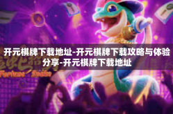 开元棋牌下载地址-开元棋牌下载攻略与体验分享-开元棋牌下载地址