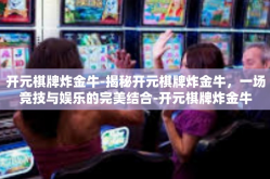 开元棋牌炸金牛-揭秘开元棋牌炸金牛，一场竞技与娱乐的完美结合-开元棋牌炸金牛