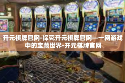 开元棋牌官网-探究开元棋牌官网—一网游戏中的宝藏世界-开元棋牌官网