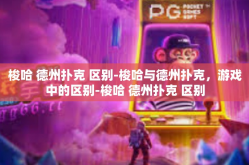 梭哈 德州扑克 区别-梭哈与德州扑克，游戏中的区别-梭哈 德州扑克 区别