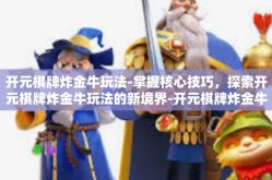 开元棋牌炸金牛玩法-掌握核心技巧，探索开元棋牌炸金牛玩法的新境界-开元棋牌炸金牛玩法