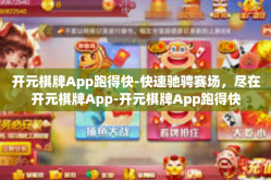 开元棋牌App跑得快-快速驰骋赛场，尽在开元棋牌App-开元棋牌App跑得快