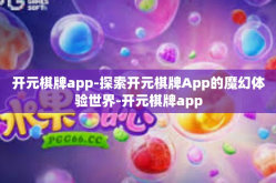 开元棋牌app-探索开元棋牌App的魔幻体验世界-开元棋牌app