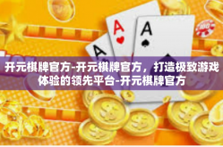 开元棋牌官方-开元棋牌官方，打造极致游戏体验的领先平台-开元棋牌官方