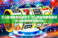 三公的游戏规则是什么-三公的游戏规则解读-三公的游戏规则是什么