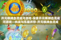开元棋牌血流成河游戏-探索开元棋牌血流成河游戏—挑战与乐趣并存-开元棋牌血流成河游戏