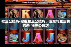 推三公技巧-掌握推三公技巧，游戏与生活的启示-推三公技巧