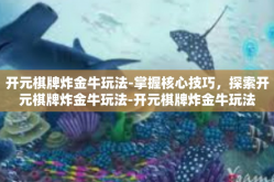 开元棋牌炸金牛玩法-掌握核心技巧，探索开元棋牌炸金牛玩法-开元棋牌炸金牛玩法