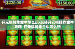 开元棋牌炸金牛怎么玩-玩转开元棋牌炸金牛攻略-开元棋牌炸金牛怎么玩