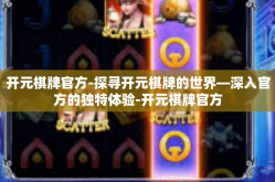 开元棋牌官方-探寻开元棋牌的世界—深入官方的独特体验-开元棋牌官方