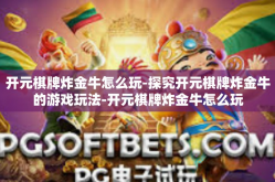 开元棋牌炸金牛怎么玩-探究开元棋牌炸金牛的游戏玩法-开元棋牌炸金牛怎么玩