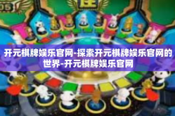 开元棋牌娱乐官网-探索开元棋牌娱乐官网的世界-开元棋牌娱乐官网