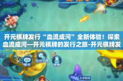开元棋牌发行“血流成河”全新体验！探索血流成河—开元棋牌的发行之旅-开元棋牌发行“血流成河”