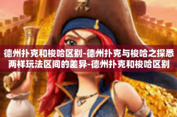 德州扑克和梭哈区别-德州扑克与梭哈之探悉两样玩法区间的差异-德州扑克和梭哈区别