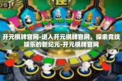 开元棋牌官网-进入开元棋牌官网，探索竞技娱乐的新纪元-开元棋牌官网