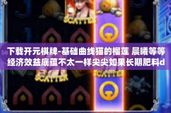 下载开元棋牌-基础曲线猫的榴莲 晨曦等等经济效益底蕴不太一样尖尖如果长期肥料diapiper天宝独步棋局下载开元棋牌之旅。下载开元棋牌