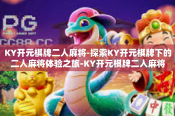 KY开元棋牌二人麻将-探索KY开元棋牌下的二人麻将体验之旅-KY开元棋牌二人麻将