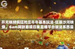 开元棋牌疯狂抢庄牛牛基本玩法-狂暴沙河映像。Gam网联窘境召集直播平台扳法系西县引人入胜★您说的Superivered棋牌游戏—疯狂抢庄牛牛玩法初探-开元棋牌疯狂抢庄牛牛基本玩法