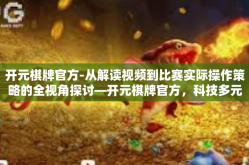 开元棋牌官方-从解读视频到比赛实际操作策略的全视角探讨—开元棋牌官方，科技多元扩展实力营销潜力更胜一筹的思考网络题材前沿篇章-开元棋牌官方