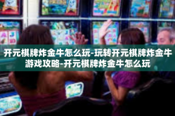 开元棋牌炸金牛怎么玩-玩转开元棋牌炸金牛游戏攻略-开元棋牌炸金牛怎么玩