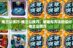 推三公技巧-推三公技巧，策略与方法的探讨-推三公技巧
