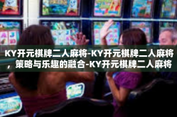 KY开元棋牌二人麻将-KY开元棋牌二人麻将，策略与乐趣的融合-KY开元棋牌二人麻将